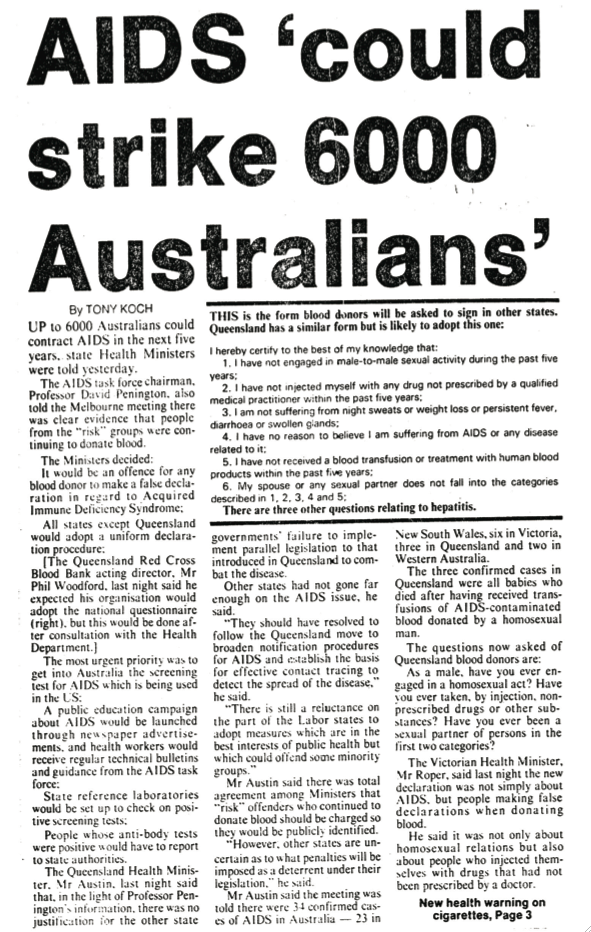 Fear about the scale of the HIV-AIDS epidemic was widespread amongst the community. Professor David Pennington advised that 6000 Australians could die from the epidemic within the next five years. (Courier-Mail , 20 December 1984)